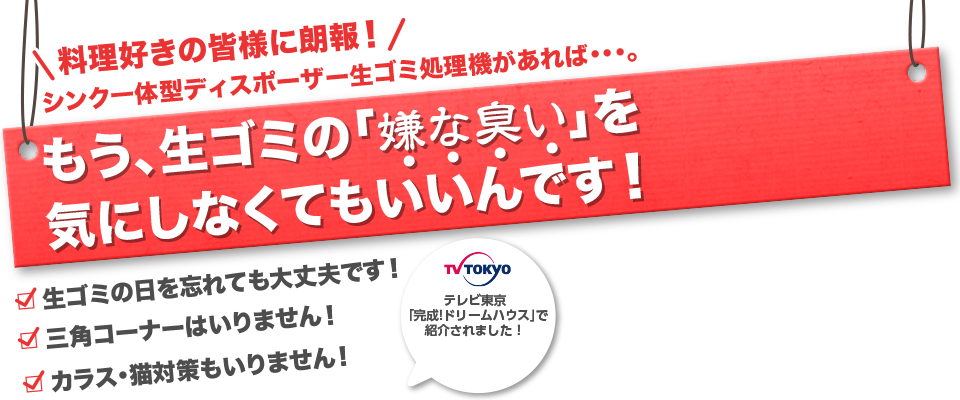 料理好きの皆様に朗報！シンク一体型ディスポーザー生ゴミ処理機があれば・・・。もう、生ゴミの「嫌な臭い ・ ・ ・ ・」を気にしなくてもいいんです！アクアクリーンがあれば生ゴミの日を忘れても大丈夫です！三角コーナーはいりません！カラス・猫対策もいりません！